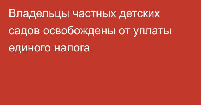 Владельцы частных детских садов освобождены от уплаты единого налога