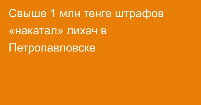 Свыше 1 млн тенге штрафов «накатал» лихач в Петропавловске