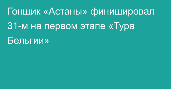 Гонщик «Астаны» финишировал 31-м на первом этапе «Тура Бельгии»