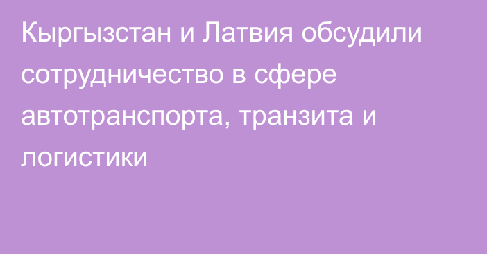 Кыргызстан и Латвия обсудили сотрудничество в сфере автотранспорта, транзита и логистики