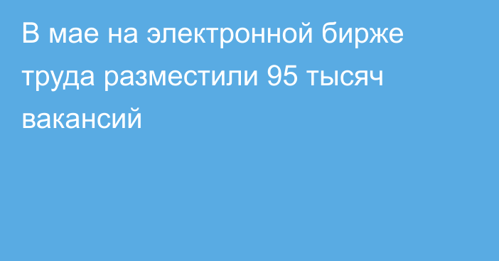 В мае на электронной бирже труда разместили 95 тысяч вакансий