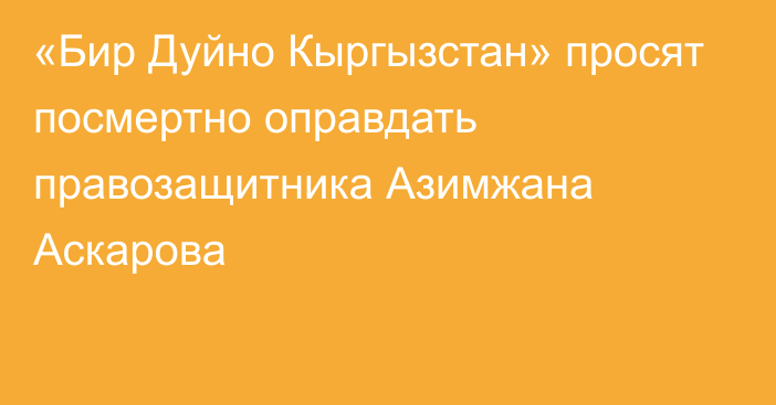 «Бир Дуйно Кыргызстан» просят посмертно оправдать правозащитника Азимжана Аскарова