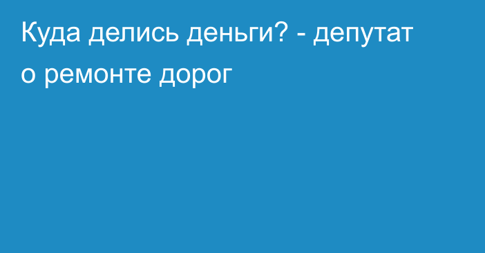 Куда делись деньги? - депутат о ремонте дорог