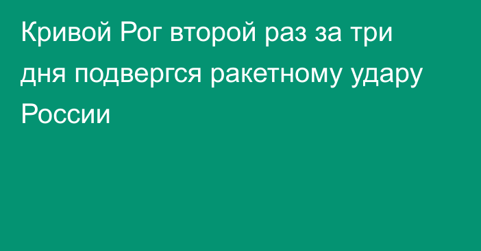 Кривой Рог второй раз за три дня подвергся ракетному удару России