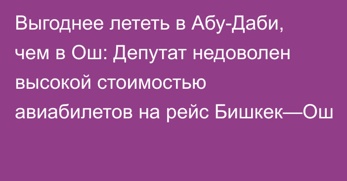 Выгоднее лететь в Абу-Даби, чем в Ош: Депутат недоволен высокой стоимостью авиабилетов на рейс Бишкек—Ош