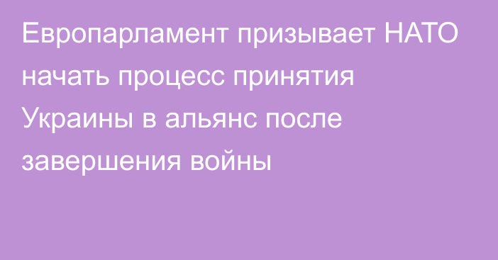 Европарламент призывает НАТО начать процесс принятия Украины в альянс после завершения войны