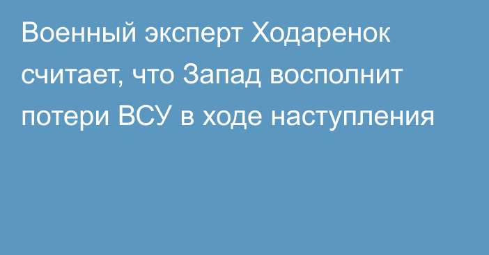 Военный эксперт Ходаренок считает, что Запад восполнит потери ВСУ в ходе наступления