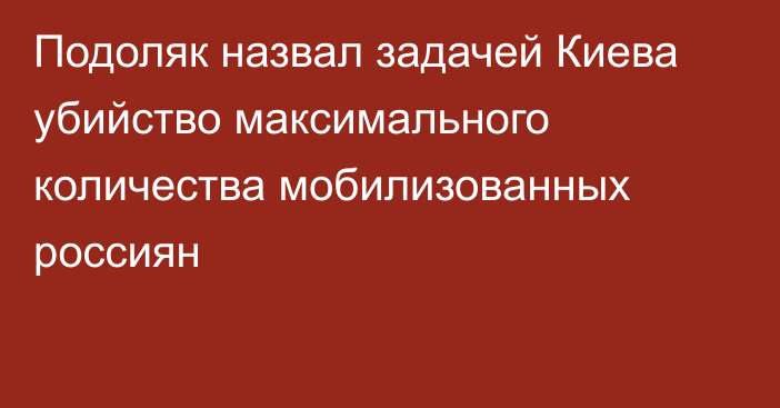 Подоляк назвал задачей Киева убийство максимального количества мобилизованных россиян