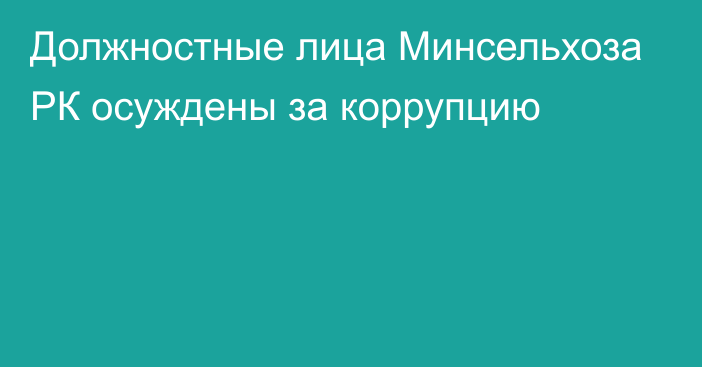 Должностные лица Минсельхоза РК осуждены за коррупцию