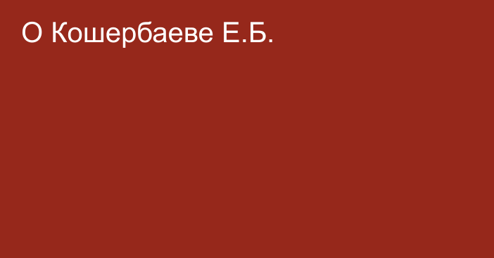 О Кошербаеве Е.Б.