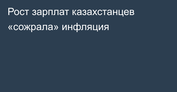 Рост зарплат казахстанцев «сожрала» инфляция