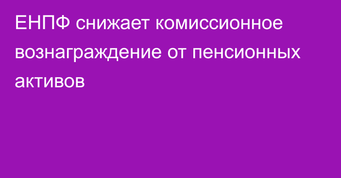 ЕНПФ снижает комиссионное вознаграждение от пенсионных активов