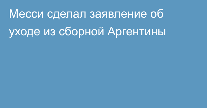 Месси сделал заявление об уходе из сборной Аргентины