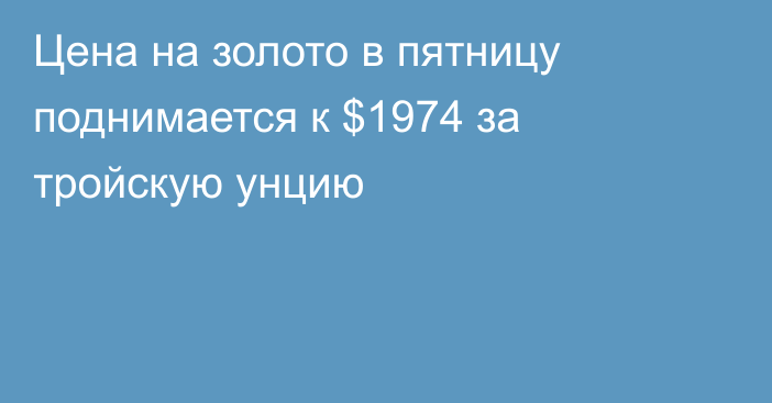 Цена на золото в пятницу поднимается к $1974 за тройскую унцию