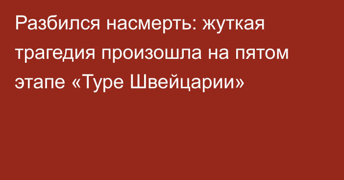 Разбился насмерть: жуткая трагедия произошла на пятом этапе «Туре Швейцарии»