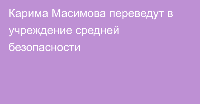 Карима Масимова переведут в учреждение средней безопасности