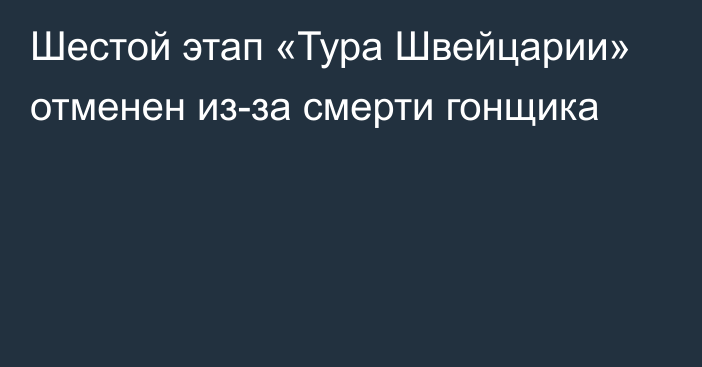 Шестой этап «Тура Швейцарии» отменен из-за смерти гонщика