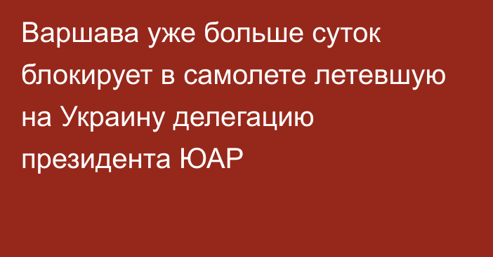 Варшава уже больше суток блокирует в самолете летевшую на Украину делегацию президента ЮАР