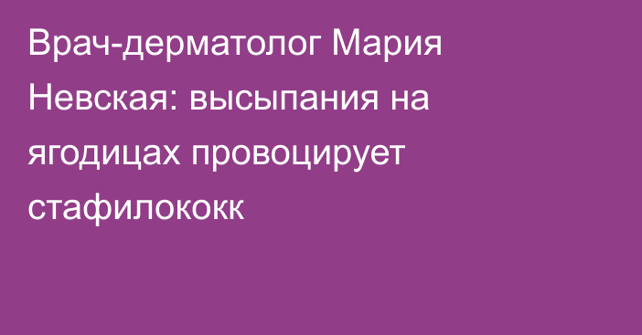 Врач-дерматолог Мария Невская: высыпания на ягодицах провоцирует стафилококк