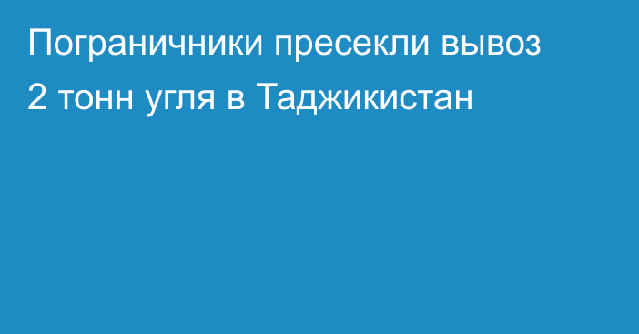 Пограничники пресекли вывоз 2 тонн угля в Таджикистан