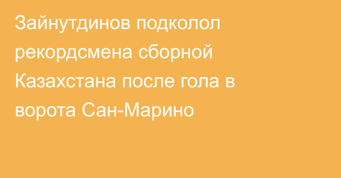 Зайнутдинов подколол рекордсмена сборной Казахстана после гола в ворота Сан-Марино