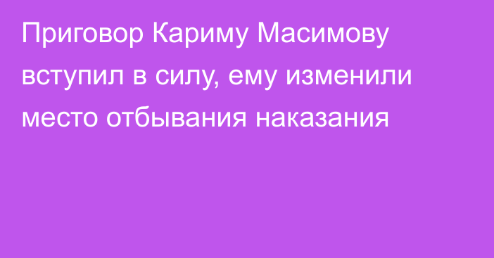 Приговор Кариму Масимову вступил в силу, ему изменили место отбывания наказания