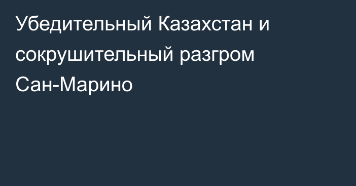 Убедительный Казахстан и сокрушительный разгром Сан-Марино