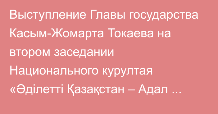 Выступление Главы государства Касым-Жомарта Токаева на втором заседании Национального курултая «Әділетті Қазақстан – Адал азамат»