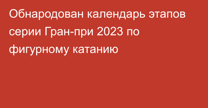 Обнародован календарь этапов серии Гран-при 2023 по фигурному катанию