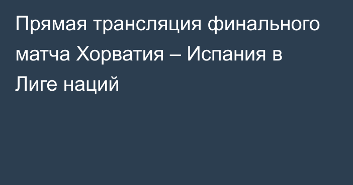 Прямая трансляция финального матча Хорватия – Испания в Лиге наций