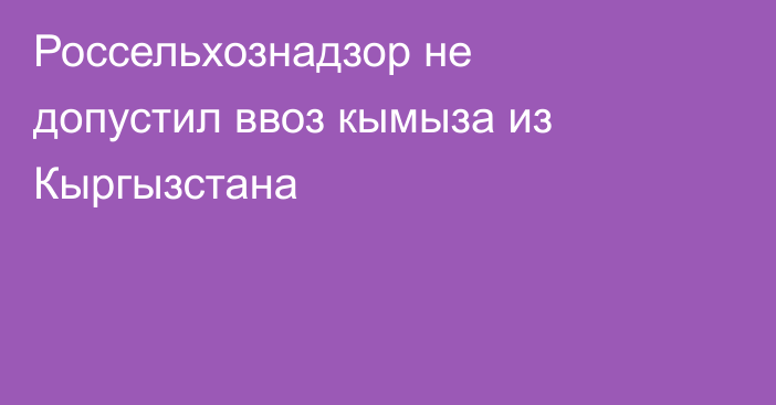 Россельхознадзор не допустил ввоз кымыза из Кыргызстана