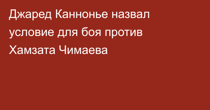 Джаред Каннонье назвал условие для боя против Хамзата Чимаева