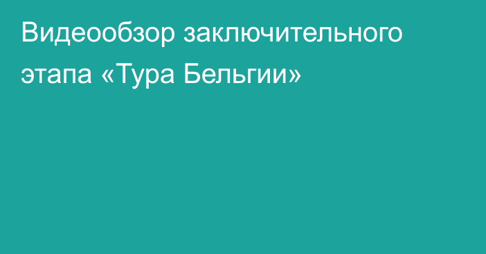 Видеообзор заключительного этапа «Тура Бельгии»