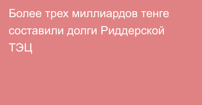 Более трех миллиардов тенге составили долги Риддерской ТЭЦ