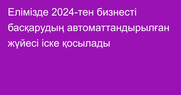 Елімізде 2024-тен бизнесті басқарудың автоматтандырылған жүйесі іске қосылады