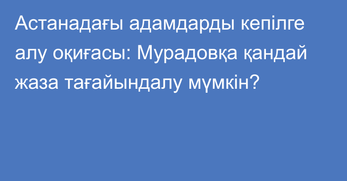 Астанадағы адамдарды кепілге алу оқиғасы: Мурадовқа қандай жаза тағайындалу мүмкін?