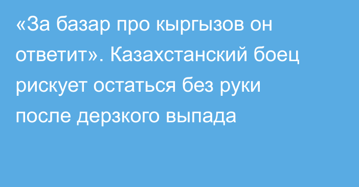 «За базар про кыргызов он ответит». Казахстанский боец рискует остаться без руки после дерзкого выпада