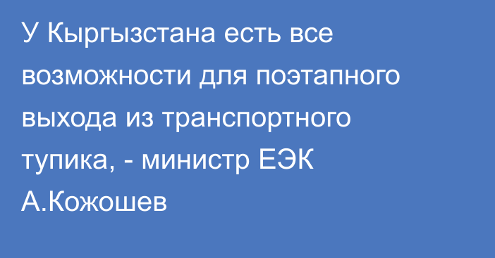 У Кыргызстана есть все возможности для поэтапного выхода из транспортного тупика, - министр ЕЭК А.Кожошев