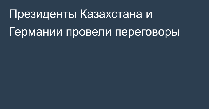 Президенты Казахстана и Германии провели переговоры