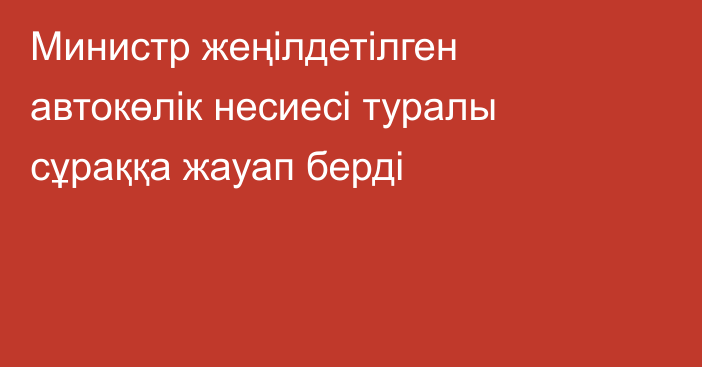 Министр жеңілдетілген автокөлік несиесі туралы сұраққа жауап берді