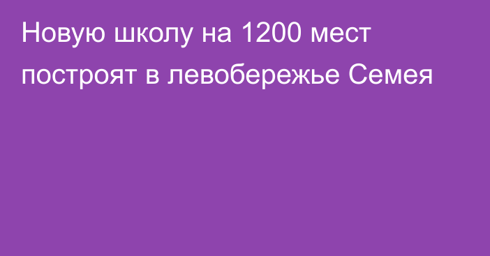 Новую школу на 1200 мест построят в левобережье Семея