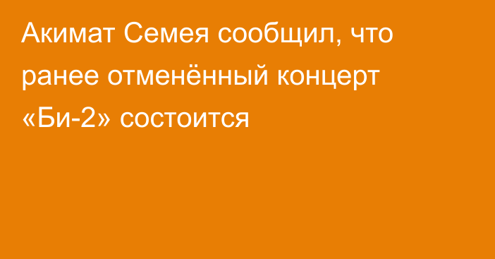 Акимат Семея сообщил, что ранее отменённый концерт «Би-2» состоится