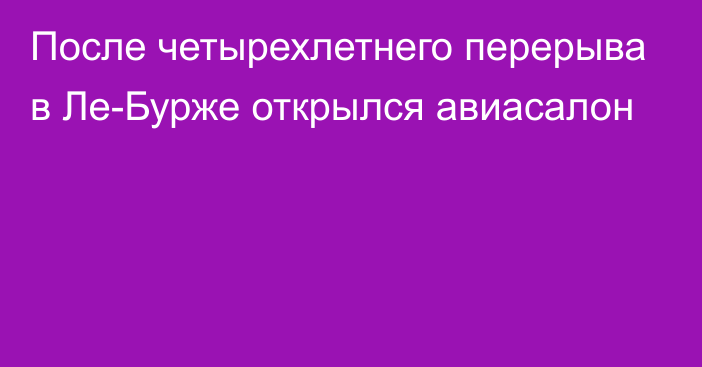 После четырехлетнего перерыва в Ле-Бурже открылся авиасалон