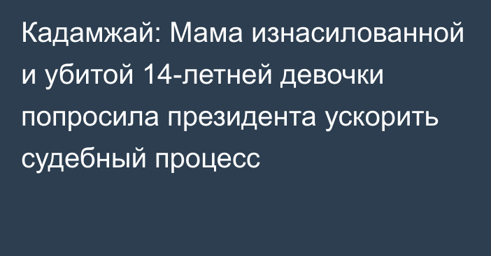 Кадамжай: Мама изнасилованной и убитой 14-летней девочки попросила президента ускорить судебный процесс