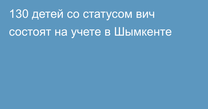 130 детей со статусом вич состоят на учете в Шымкенте