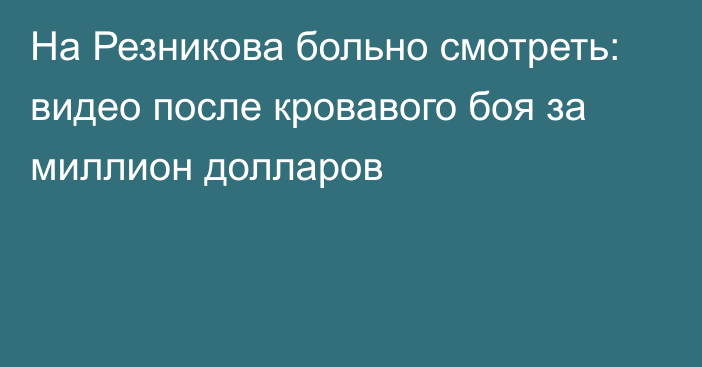 На Резникова больно смотреть: видео после кровавого боя за миллион долларов