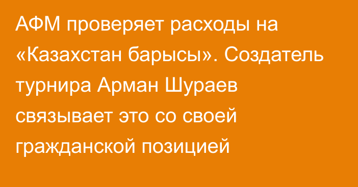 АФМ проверяет расходы на «Казахстан барысы». Создатель турнира Арман Шураев связывает это со своей гражданской позицией