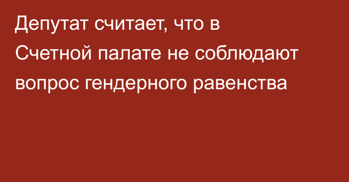 Депутат считает, что в Счетной палате не соблюдают вопрос гендерного равенства