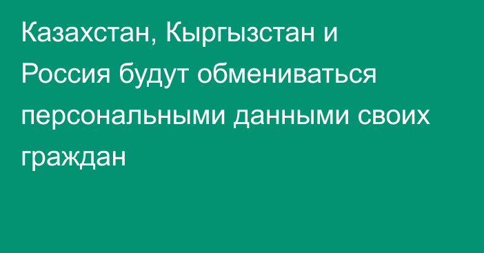 Казахстан, Кыргызстан и Россия будут обмениваться персональными данными своих граждан