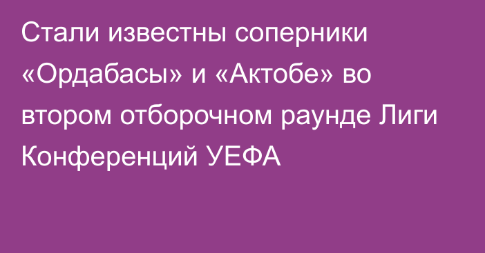 Стали известны соперники «Ордабасы» и «Актобе» во втором отборочном раунде Лиги Конференций УЕФА